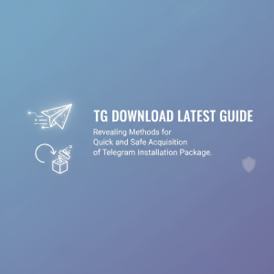 TG下载最新指南：快速、安全获取Telegram安装包的方法揭秘
