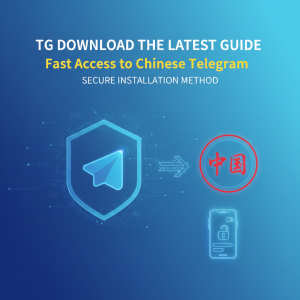 TG下载最新指南：快速获取Telegram中文版与安全安装方法