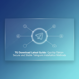 TG下载最新指南：快速获取安全稳定的Telegram安装方法