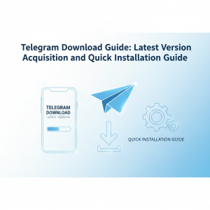 Telegram下载全攻略：最新版本获取与快速安装指南