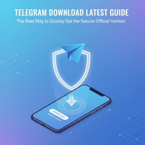 Telegram下载最新指南：快速获取安全官方版本的最佳途径