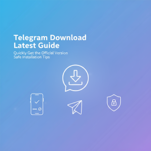 Telegram下载最新指南：快速获取官方版本与安全安装技巧