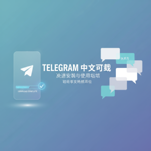 Telegram中文下载全攻略：快速安装与使用指南，轻松畅享聊天体验