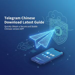 Telegram中文下载最新指南：快速获取安全稳定的中文版APP