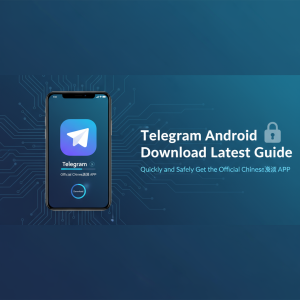 Telegram安卓下载最新指南：快速、安全获取官方中文版APP