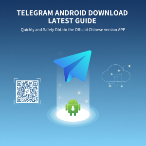 Telegram安卓下载最新指南：快速、安全获取官方中文版APP