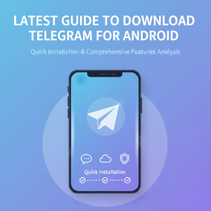 Telegram安卓下载最新指南：极速安装与功能全面解析