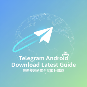 Telegram安卓下载最新指南：极速安装畅享全球即时通讯