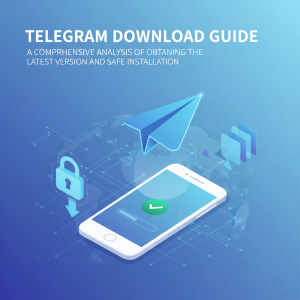 Telegram官网下载指南：最新版本获取与安全安装全解析