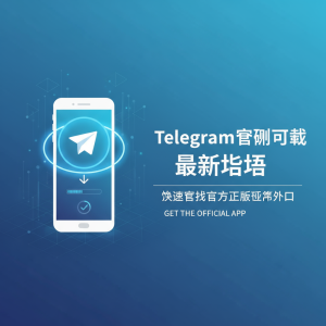 Telegram官网下载最新指南：快速获取官方正版应用入口