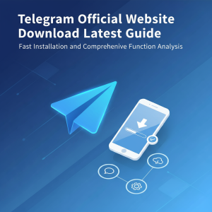 Telegram官网下载最新指南：极速安装与功能全面解析
