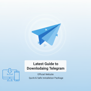 Telegram官网下载最新指南：极速获取官方正版安全安装包