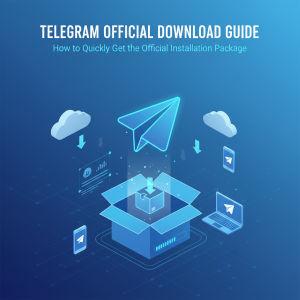 Telegram官网下载最新指南：极速获取官方正版安装包教程