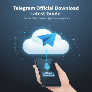 Telegram官网下载最新指南：极速获取官方正版应用入口
