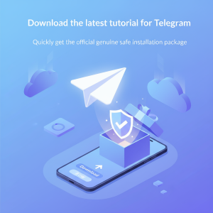Telegram官网下载最新教程：快速获取官方正版安全安装包