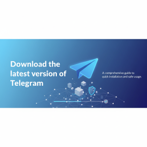 Telegram官网下载最新版：快速安装与安全使用全攻略