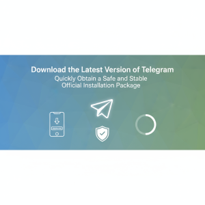 Telegram官网下载最新版：快速获取安全稳定的官方安装包