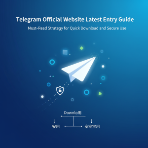 Telegram官网最新入口指南：快速下载与安全使用必看攻略