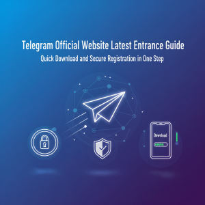 Telegram官网最新入口指南：快速下载与安全注册一步到位