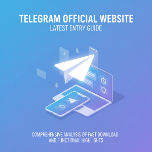 Telegram官网最新入口指南：极速下载与功能亮点全面解析