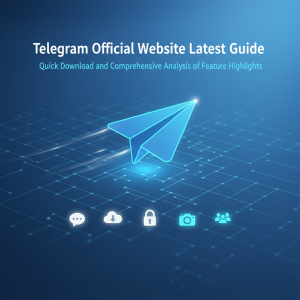 Telegram官网最新指南：快速下载与功能亮点全面解析