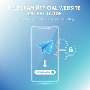 Telegram官网最新指南：快速下载与安全使用全攻略