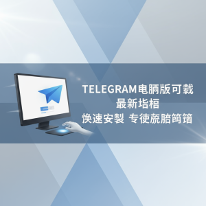 Telegram电脑版下载最新指南：快速安装体验流畅沟通