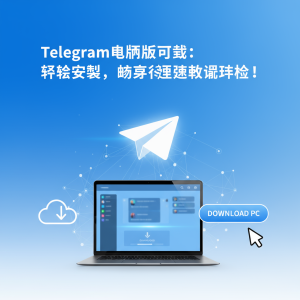 Telegram电脑版下载：轻松安装，畅享极速通讯体验！