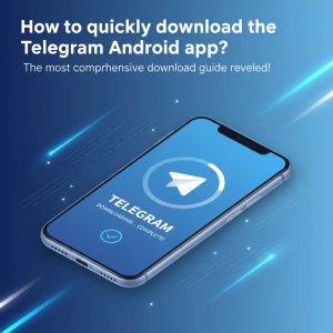 如何快速下载Telegram安卓应用？最全下载指南揭秘！