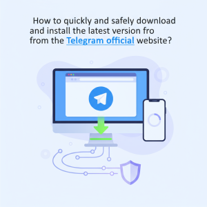 如何快速安全地从Telegram官网下载并安装最新版本？