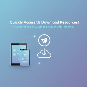 快速获取tg下载资源！全方位指南助你轻松安装Telegram