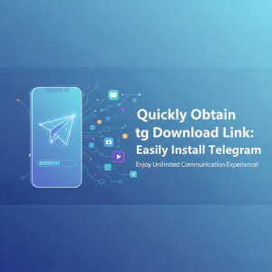 快速获取tg下载链接：轻松安装Telegram，畅享无限通讯体验！