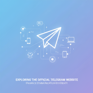 探索Telegram官网：如何充分利用这款强大的即时通讯工具提升沟通效率