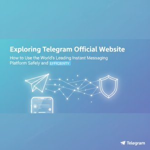 探索Telegram官网：如何安全高效地使用全球领先的即时通讯平台