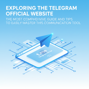 探索Telegram官网：最全指南与使用技巧，轻松掌握这一通信神器