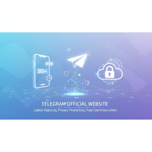 探索Telegram官网：最新功能、隐私保护与快速沟通的完美选择