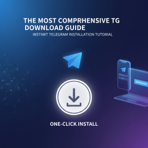 最新最全的TG下载指南：一键获取Telegram极速安装教程