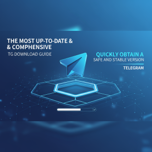 最新最全的TG下载指南：快速获取Telegram安全稳定版本