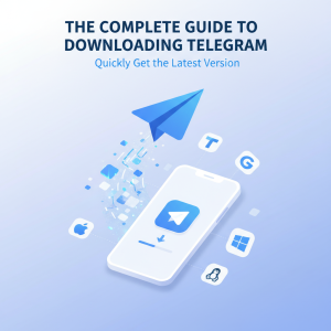 电报下载全攻略：快速获取最新版Telegram的最佳方法