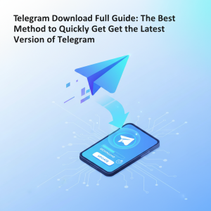 电报下载全攻略：快速获取最新版Telegram的最佳方法