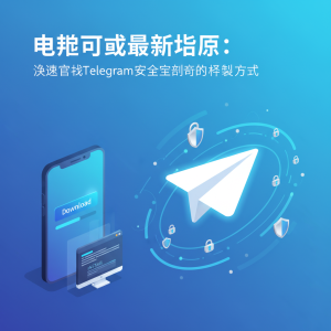 电报下载最新指南：快速获取Telegram安全高效的安装方式
