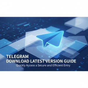 电报下载最新版指南：快速获取安全高效的Telegram入口