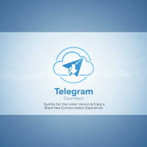 电报下载：快速获取最新Telegram版本，畅享全新通讯体验！
