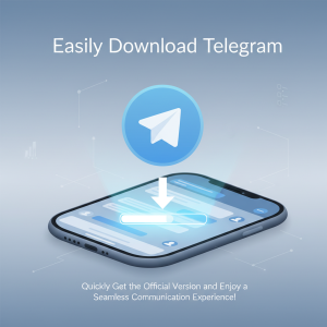轻松下载Telegram：快速获取官方版本，畅享无忧通讯体验！