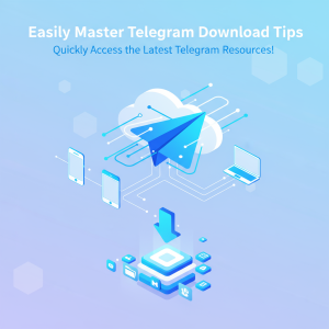 轻松掌握电报下载技巧，快速获取Telegram最新资源！