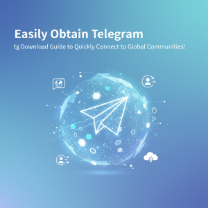 轻松获取Telegram: tg下载指南，让你快速连接全球社区！