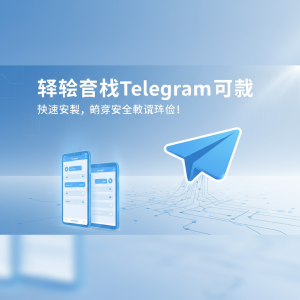 轻松获取Telegram下载：快速安装，畅享安全通讯体验！