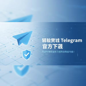 轻松获取Telegram官方下载链接，快速体验极速聊天和隐私保护功能！