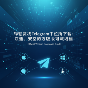 轻松获取Telegram客户端下载：快速、安全的官方版本下载指南