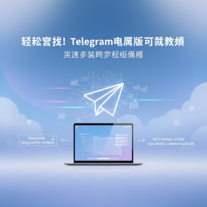 轻松获取！Telegram电脑版下载教程，快速安装畅享无限通信